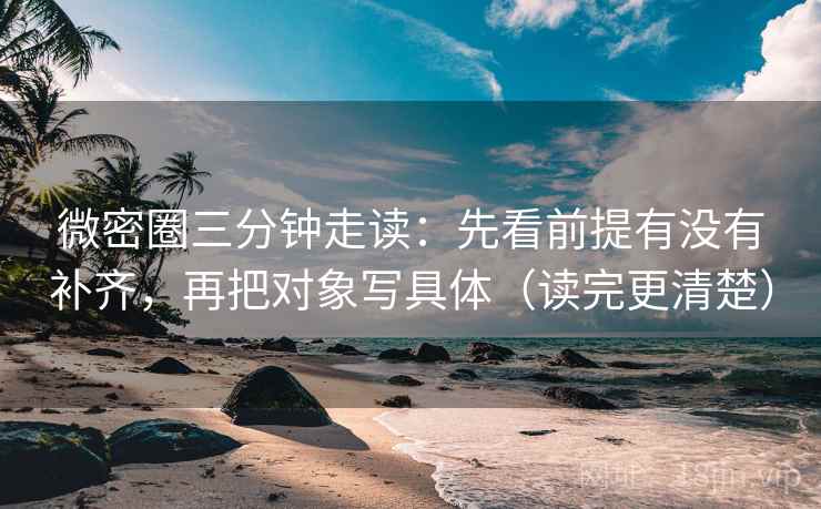 微密圈三分钟走读：先看前提有没有补齐，再把对象写具体（读完更清楚）