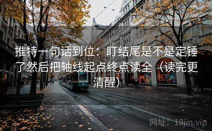 推特一句话到位：盯结尾是不是定锤了然后把轴线起点终点读全（读完更清醒）