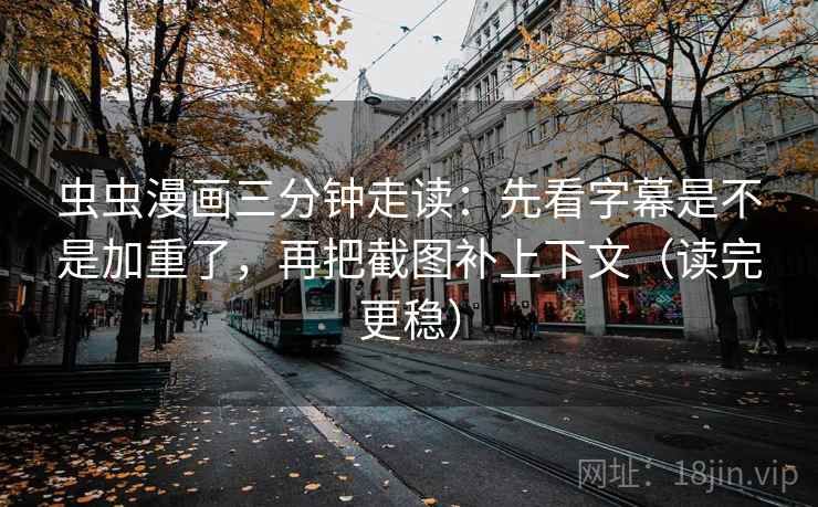 虫虫漫画三分钟走读：先看字幕是不是加重了，再把截图补上下文（读完更稳）