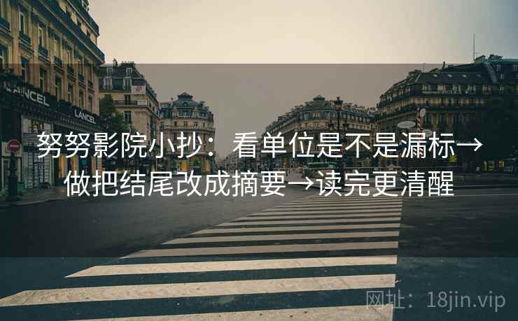 努努影院小抄：看单位是不是漏标→做把结尾改成摘要→读完更清醒
