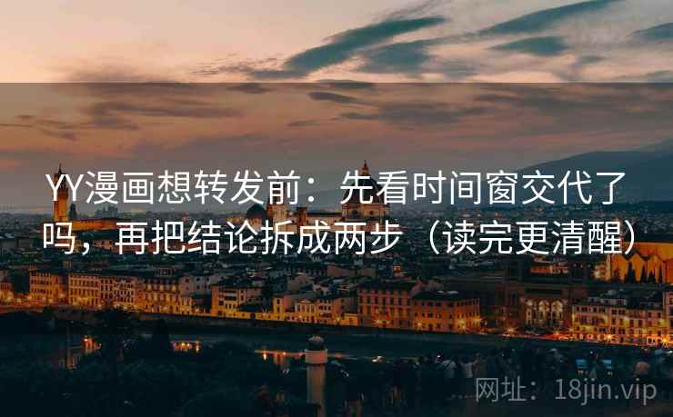 YY漫画想转发前：先看时间窗交代了吗，再把结论拆成两步（读完更清醒）