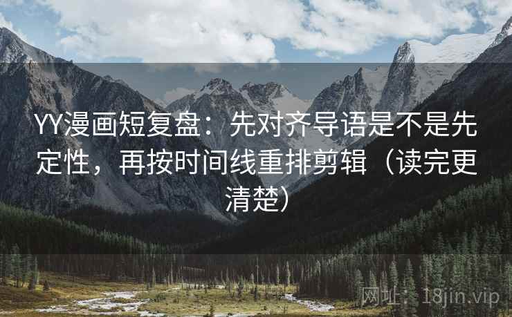 YY漫画短复盘：先对齐导语是不是先定性，再按时间线重排剪辑（读完更清楚）