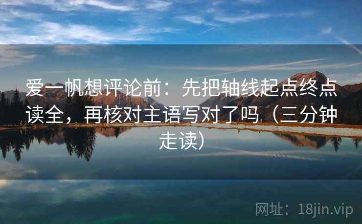 爱一帆想评论前：先把轴线起点终点读全，再核对主语写对了吗（三分钟走读）