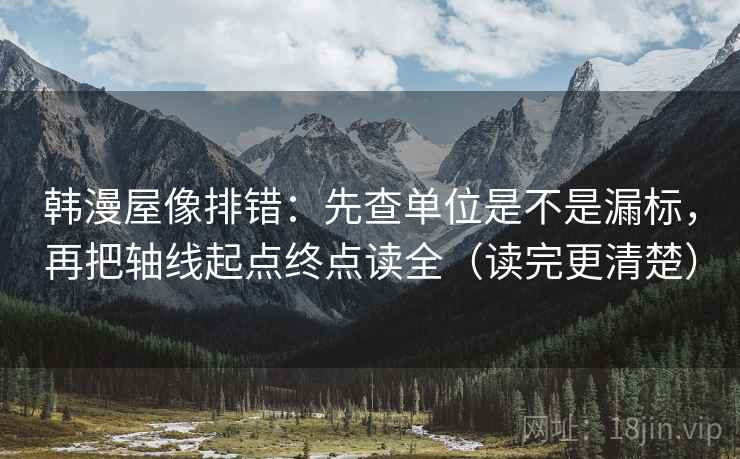 韩漫屋像排错：先查单位是不是漏标，再把轴线起点终点读全（读完更清楚）