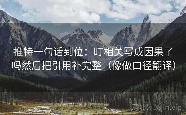 推特一句话到位：盯相关写成因果了吗然后把引用补完整（像做口径翻译）