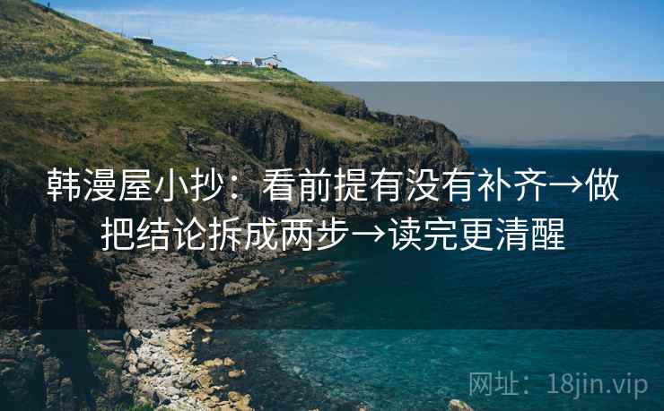 韩漫屋小抄：看前提有没有补齐→做把结论拆成两步→读完更清醒