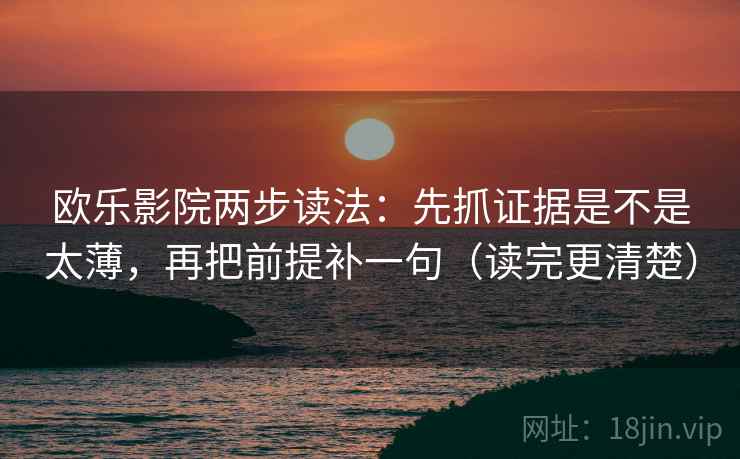 欧乐影院两步读法：先抓证据是不是太薄，再把前提补一句（读完更清楚）
