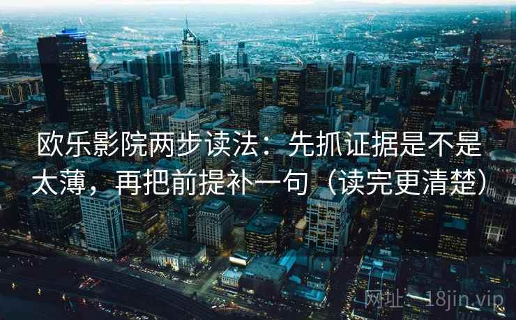 欧乐影院两步读法：先抓证据是不是太薄，再把前提补一句（读完更清楚）