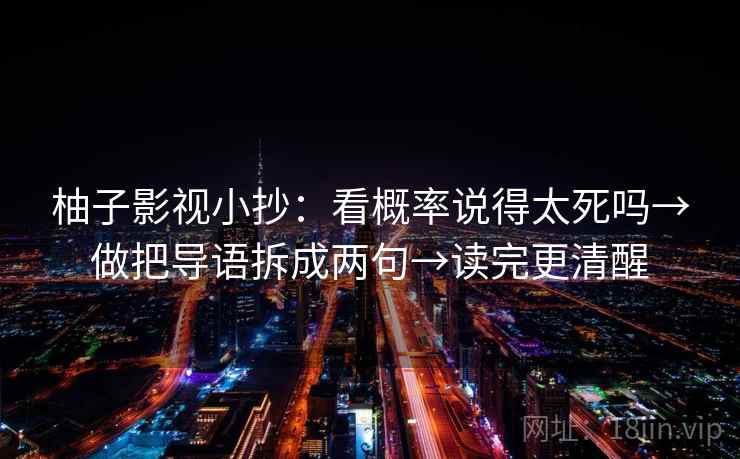 柚子影视小抄：看概率说得太死吗→做把导语拆成两句→读完更清醒