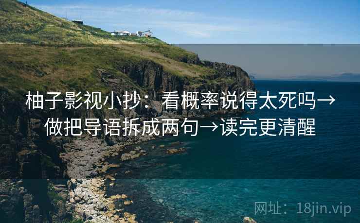 柚子影视小抄：看概率说得太死吗→做把导语拆成两句→读完更清醒