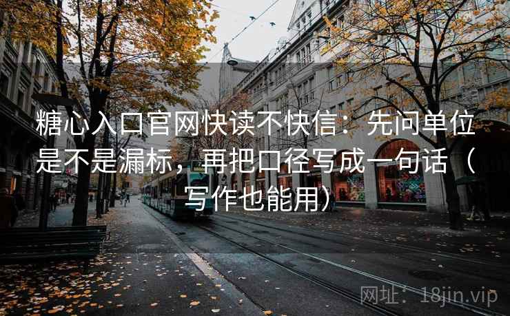 糖心入口官网快读不快信：先问单位是不是漏标，再把口径写成一句话（写作也能用）
