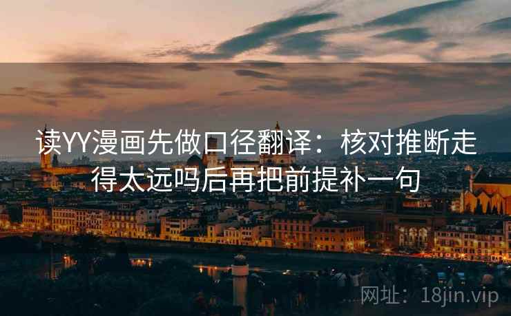 读YY漫画先做口径翻译：核对推断走得太远吗后再把前提补一句