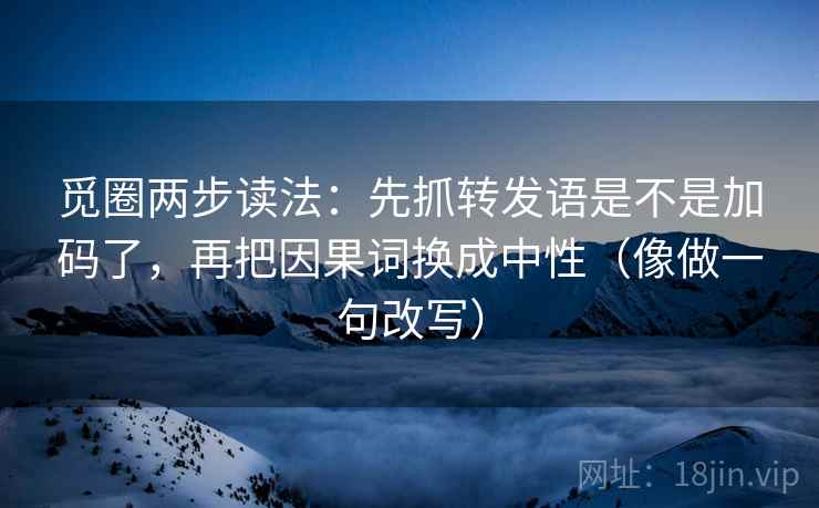 觅圈两步读法:先抓转发语是不是加码了,再把因果词换成中性(像做一句改写) 觅圈两步读法:先抓转发语是不是加码了,再把因果词换成中性(像做一句改写)
