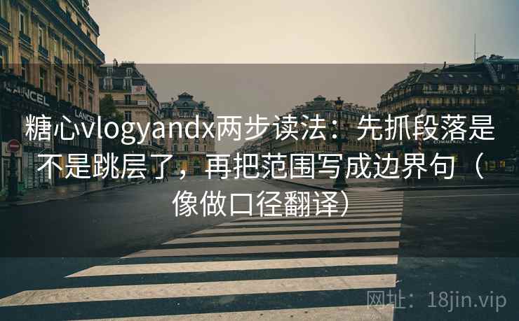 糖心vlogyandx两步读法:先抓段落是不是跳层了,再把范围写成边界句(像做口径翻译) 糖心vlogyandx两步读法:先抓段落是不是跳层了,再把范围写成边界句(像做口径翻译)