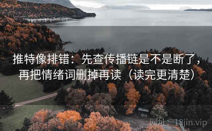 推特像排错:先查传播链是不是断了,再把情绪词删掉再读(读完更清楚) 推特像排错:先查传播链是不是断了,再把情绪词删掉再读(读完更清楚)