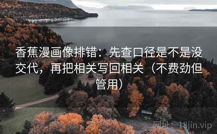 香蕉漫画像排错：先查口径是不是没交代，再把相关写回相关（不费劲但管用）
