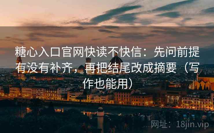 糖心入口官网快读不快信:先问前提有没有补齐,再把结尾改成摘要(写作也能用) 糖心入口官网快读不快信:先问前提有没有补齐,再把结尾改成摘要(写作也能用)