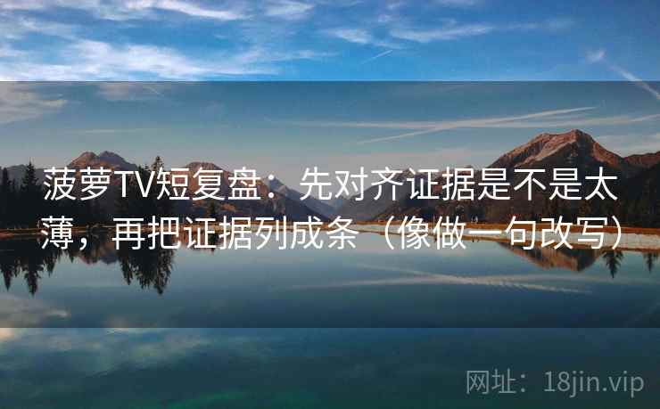 菠萝TV短复盘：先对齐证据是不是太薄，再把证据列成条（像做一句改写）