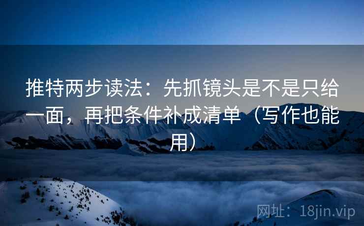 推特两步读法：先抓镜头是不是只给一面，再把条件补成清单（写作也能用）