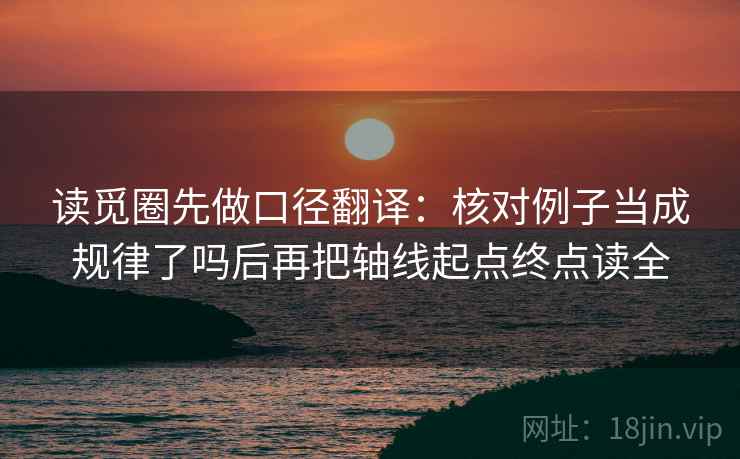 读觅圈先做口径翻译：核对例子当成规律了吗后再把轴线起点终点读全