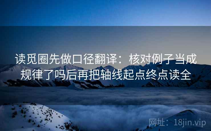 读觅圈先做口径翻译:核对例子当成规律了吗后再把轴线起点终点读全 读觅圈先做口径翻译:核对例子当成规律了吗后再把轴线起点终点读全
